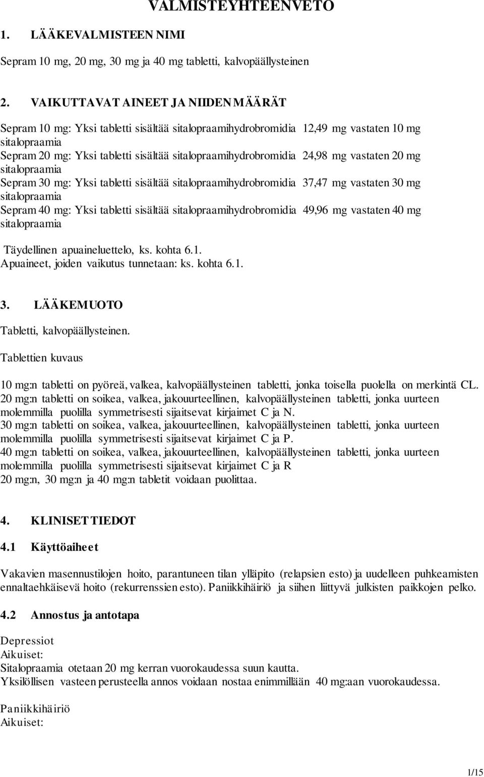 24,98 mg vastaten 20 mg sitalopraamia Sepram 30 mg: Yksi tabletti sisältää sitalopraamihydrobromidia 37,47 mg vastaten 30 mg sitalopraamia Sepram 40 mg: Yksi tabletti sisältää