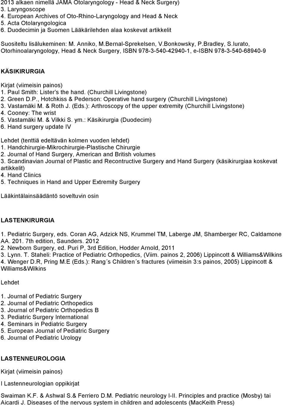 Iurato, Otorhinoalaryngology, Head & Neck Surgery, ISBN 978-3-540-42940-1, e-isbn 978-3-540-68940-9 KÄSIKIRURGIA 1. Paul Smith: Lister s the hand. (Churchill Livingstone) 2. Green D.P., Hotchkiss & Pederson: Operative hand surgery (Churchill Livingstone) 3.