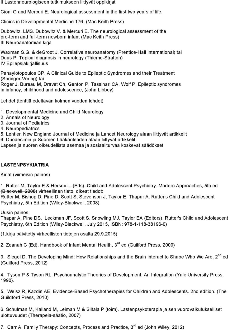 Correlative neuroanatomy (Prentice-Hall International) tai Duus P. Topical diagnosis in neurology (Thieme-Stratton) IV Epilepsiakirjallisuus Panayiotopoulos CP.