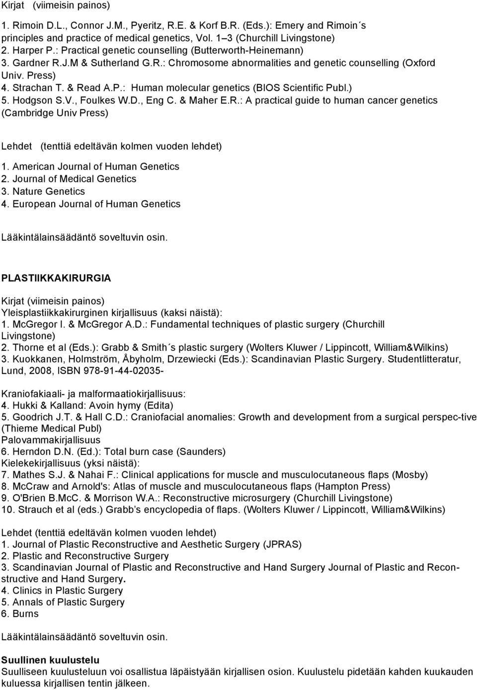 ) 5. Hodgson S.V., Foulkes W.D., Eng C. & Maher E.R.: A practical guide to human cancer genetics (Cambridge Univ Press) 1. American Journal of Human Genetics 2. Journal of Medical Genetics 3.