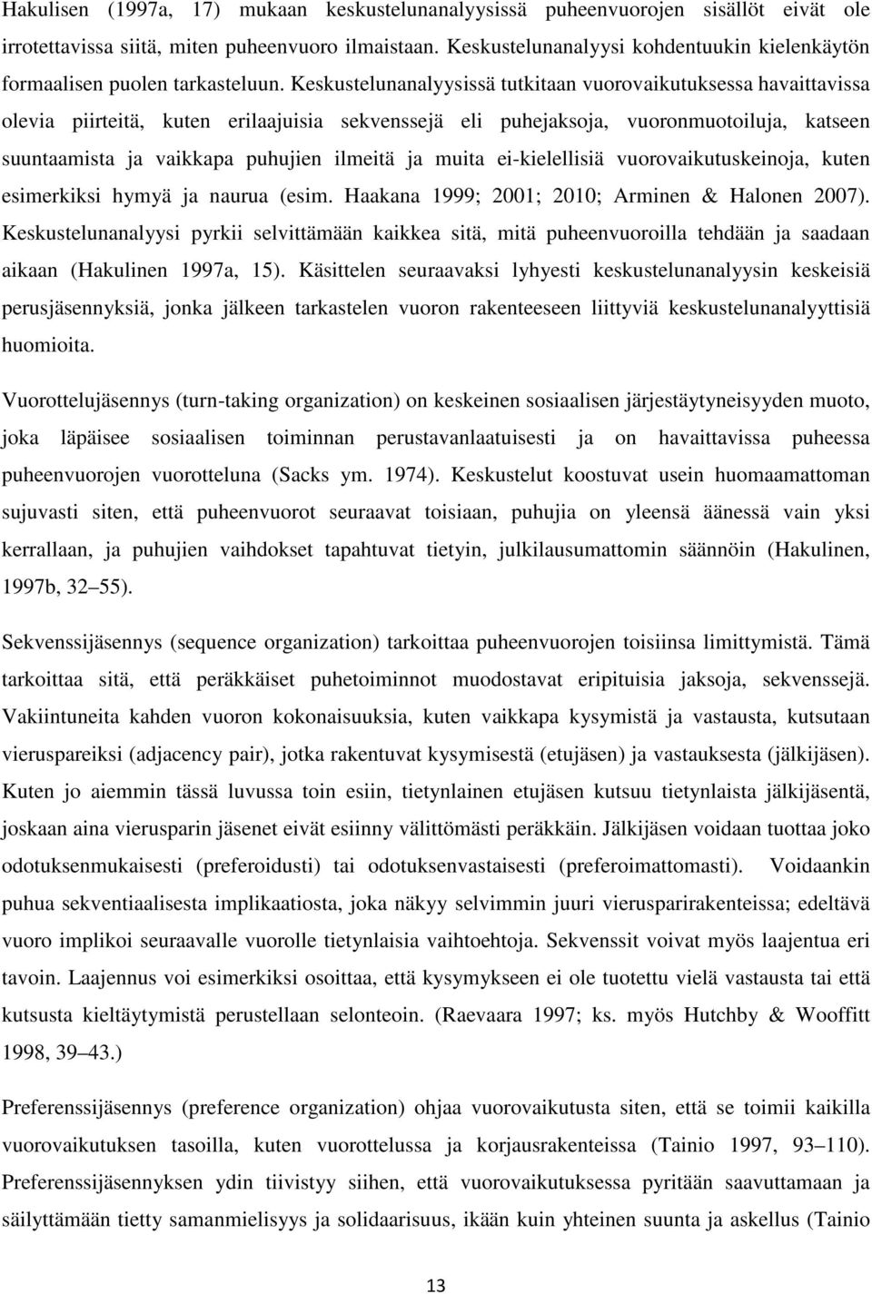 Keskustelunanalyysissä tutkitaan vuorovaikutuksessa havaittavissa olevia piirteitä, kuten erilaajuisia sekvenssejä eli puhejaksoja, vuoronmuotoiluja, katseen suuntaamista ja vaikkapa puhujien ilmeitä