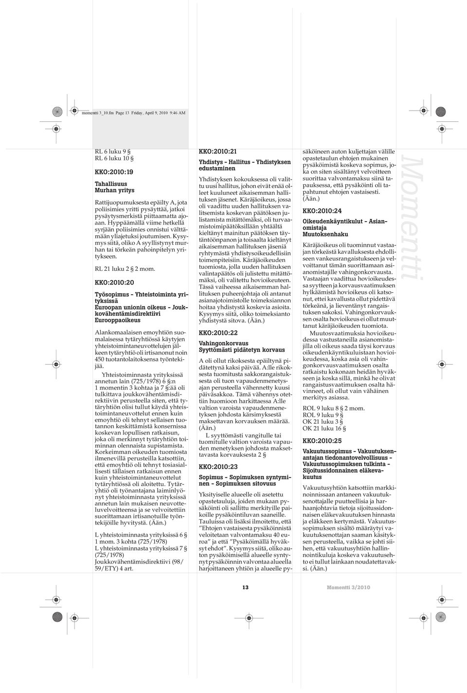 piittaamatta ajoaan. Hyppäämällä viime hetkellä syrjään poliisimies onnistui välttämään yliajetuksi joutumisen. Kysymys siitä, oliko A syyllistynyt murhan tai törkeän pahoinpitelyn yritykseen.