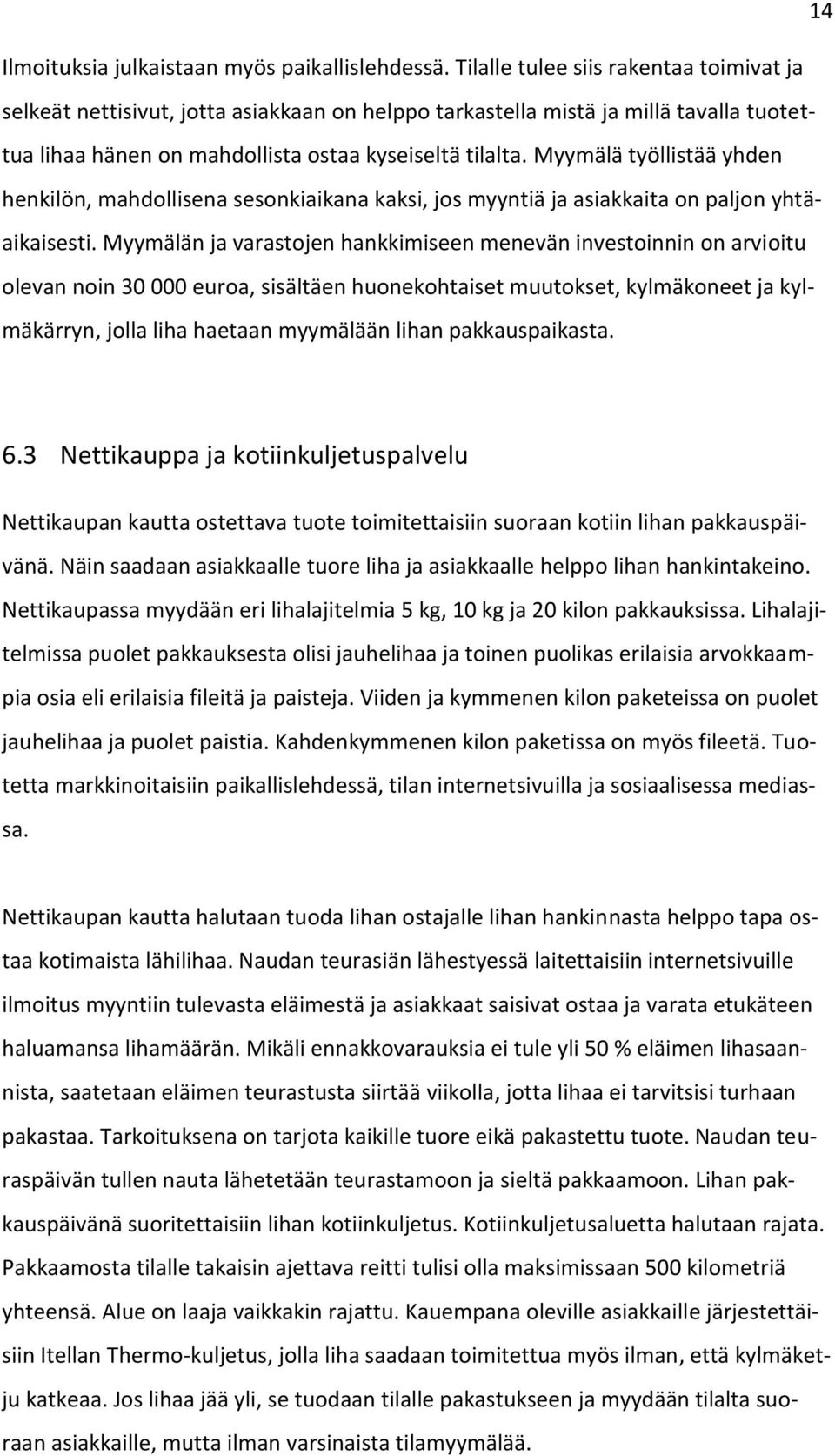 Myymälä työllistää yhden henkilön, mahdollisena sesonkiaikana kaksi, jos myyntiä ja asiakkaita on paljon yhtäaikaisesti.