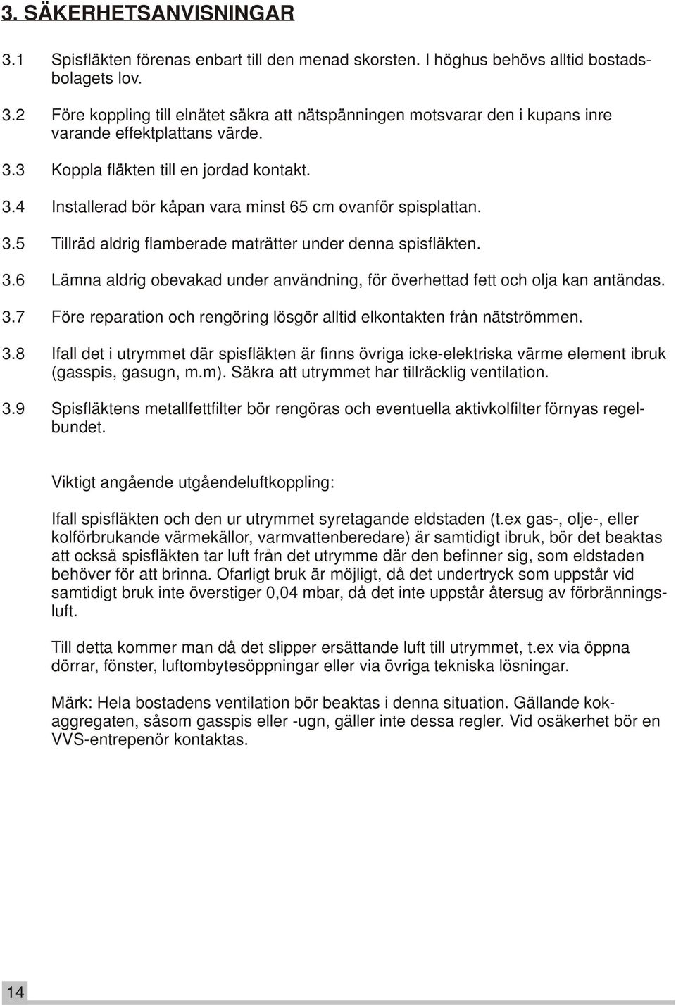 3.7 Före reparation och rengöring lösgör alltid elkontakten från nätströmmen. 3.8 Ifall det i utrymmet där spisfläkten är finns övriga icke-elektriska värme element ibruk (gasspis, gasugn, m.m).