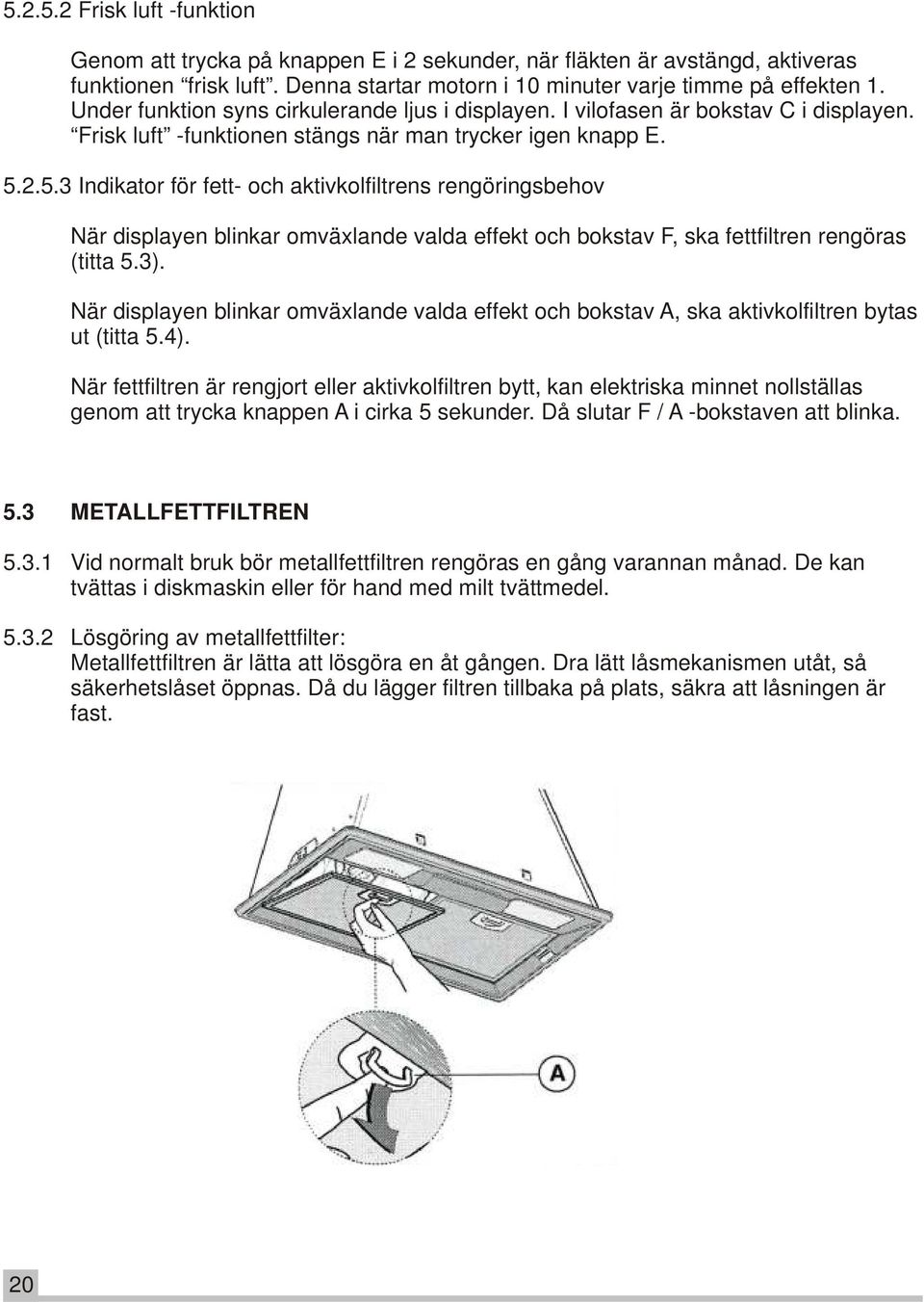 2.5.3 Indikator för fett- och aktivkolfiltrens rengöringsbehov När displayen blinkar omväxlande valda effekt och bokstav F, ska fettfiltren rengöras (titta 5.3).