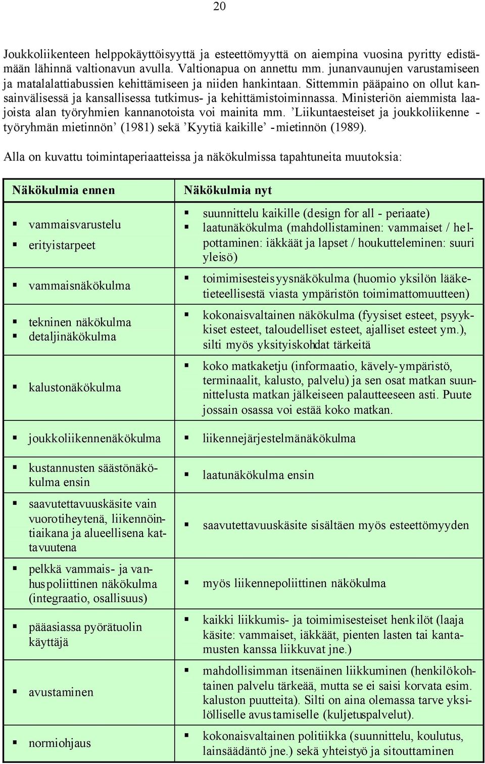Ministeriön aiemmista laajoista alan työryhmien kannanotoista voi mainita mm. Liikuntaesteiset ja joukkoliikenne - työryhmän mietinnön (1981) sekä Kyytiä kaikille -mietinnön (1989).