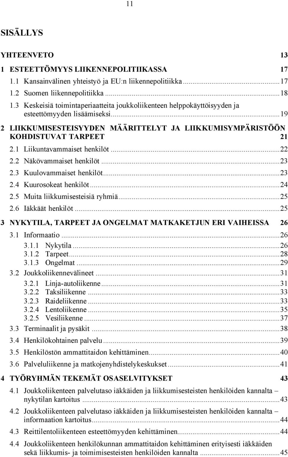 1 Liikuntavammaiset henkilöt...22 2.2 Näkövammaiset henkilöt...23 2.3 Kuulovammaiset henkilöt...23 2.4 Kuurosokeat henkilöt...24 2.5 Muita liikkumisesteisiä ryhmiä...25 2.6 Iäkkäät henkilöt.