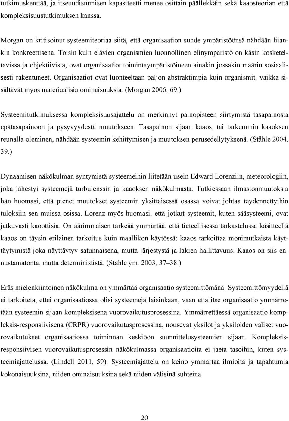 Toisin kuin elävien organismien luonnollinen elinympäristö on käsin kosketeltavissa ja objektiivista, ovat organisaatiot toimintaympäristöineen ainakin jossakin määrin sosiaalisesti rakentuneet.