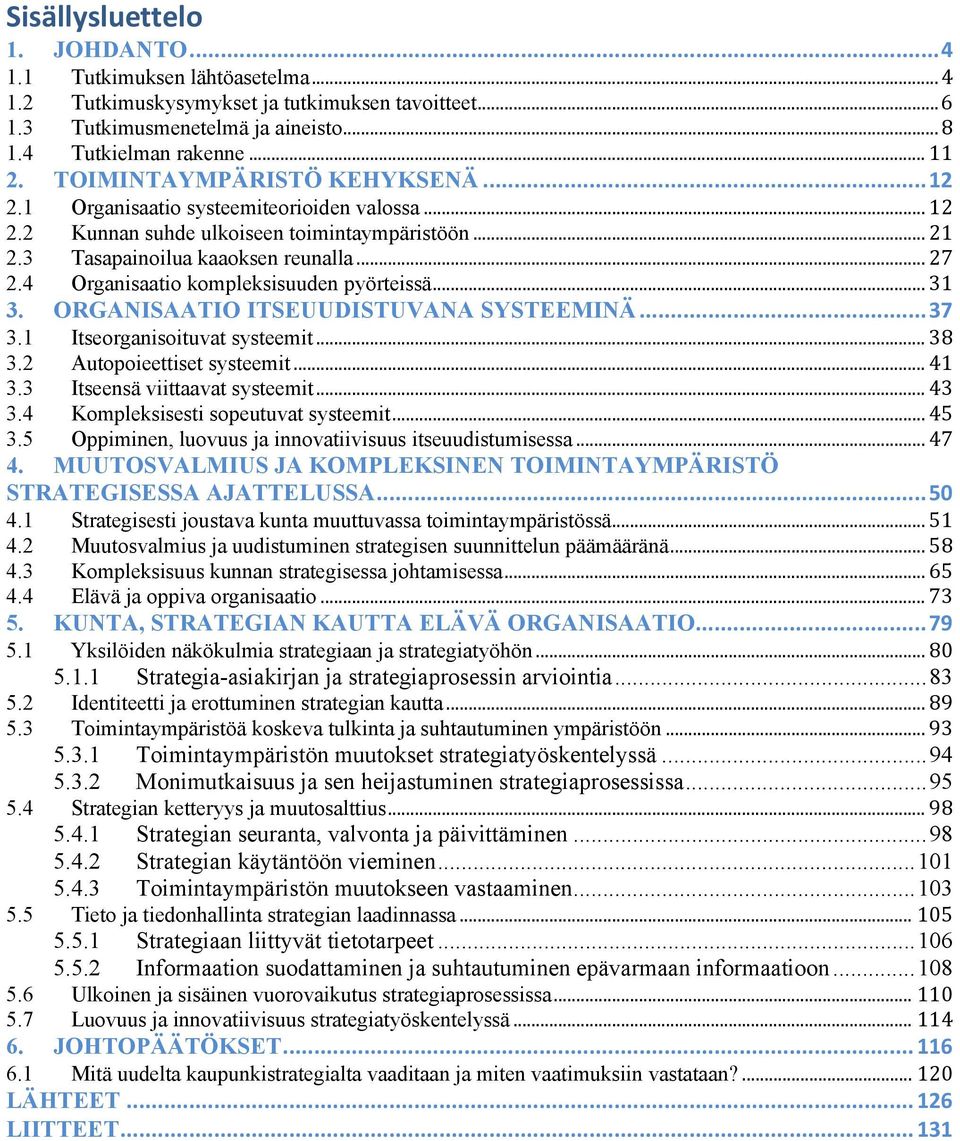 4 Organisaatio kompleksisuuden pyörteissä... 31 3. ORGANISAATIO ITSEUUDISTUVANA SYSTEEMINÄ... 37 3.1 Itseorganisoituvat systeemit... 38 3.2 Autopoieettiset systeemit... 41 3.