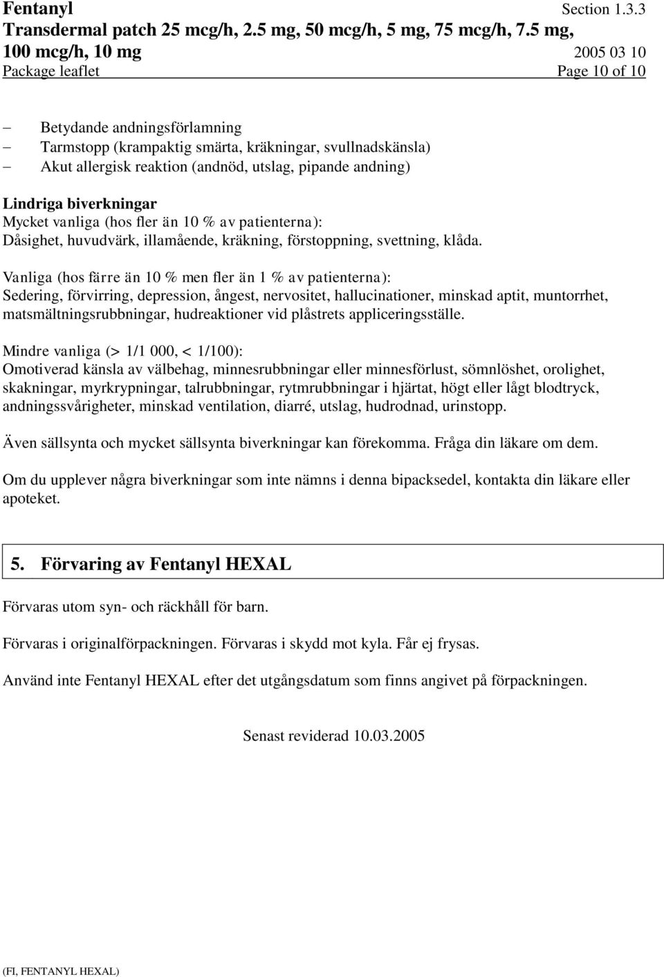 Vanliga (hos färre än 10 % men fler än 1 % av patienterna): Sedering, förvirring, depression, ångest, nervositet, hallucinationer, minskad aptit, muntorrhet, matsmältningsrubbningar, hudreaktioner