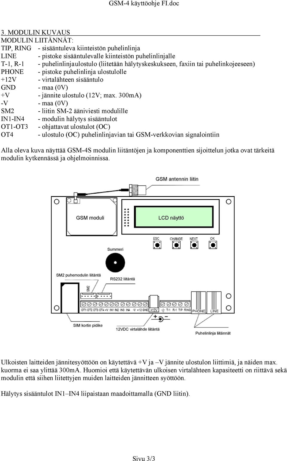 300mA) -V - maa (0V) SM2 - liitin SM-2 ääniviesti modulille IN1-IN4 - modulin hälytys sisääntulot OT1-OT3 - ohjattavat ulostulot (OC) OT4 - ulostulo (OC) puhelinlinjavian tai GSM-verkkovian