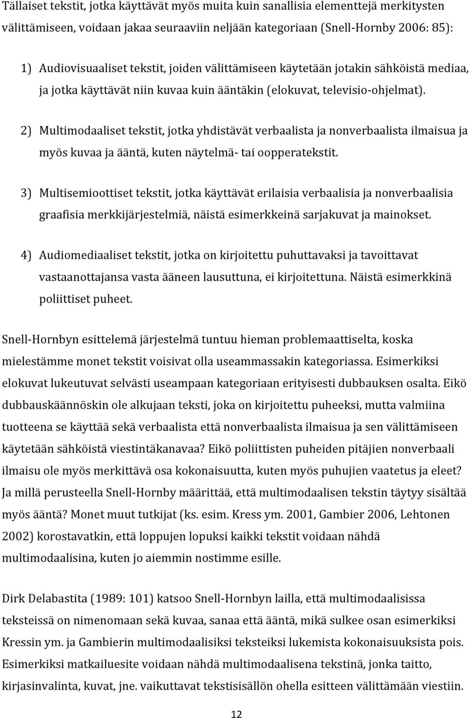 2) Multimodaaliset tekstit, jotka yhdistävät verbaalista ja nonverbaalista ilmaisua ja myös kuvaa ja ääntä, kuten näytelmä- tai oopperatekstit.