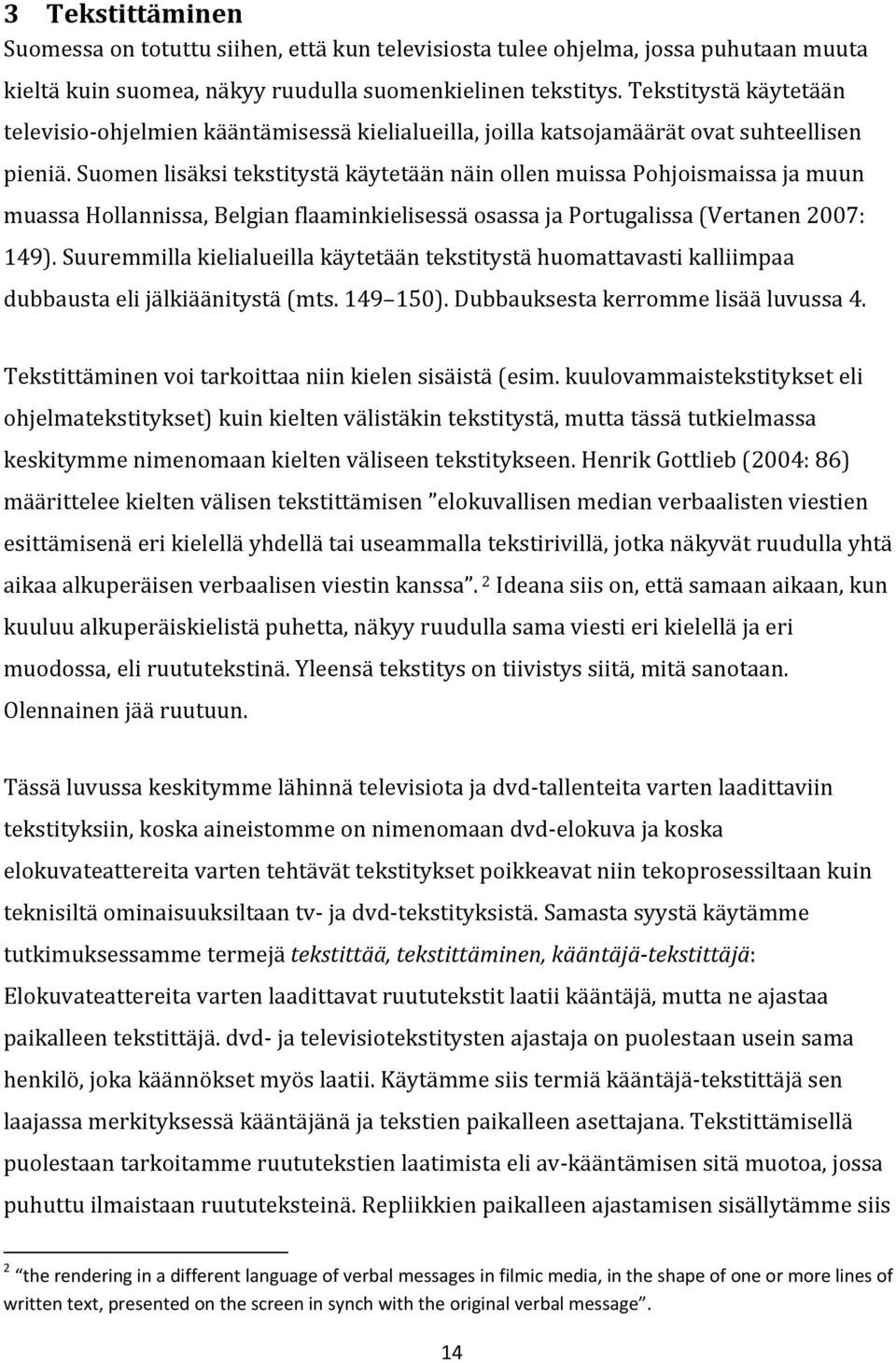 Suomen lisäksi tekstitystä käytetään näin ollen muissa Pohjoismaissa ja muun muassa Hollannissa, Belgian flaaminkielisessä osassa ja Portugalissa (Vertanen 2007: 149).