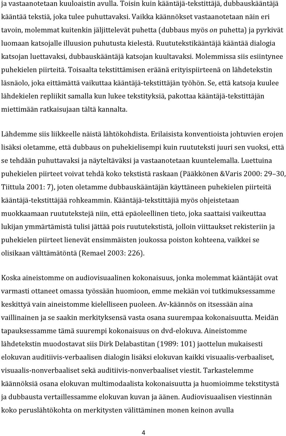 Ruututekstikääntäjä kääntää dialogia katsojan luettavaksi, dubbauskääntäjä katsojan kuultavaksi. Molemmissa siis esiintynee puhekielen piirteitä.