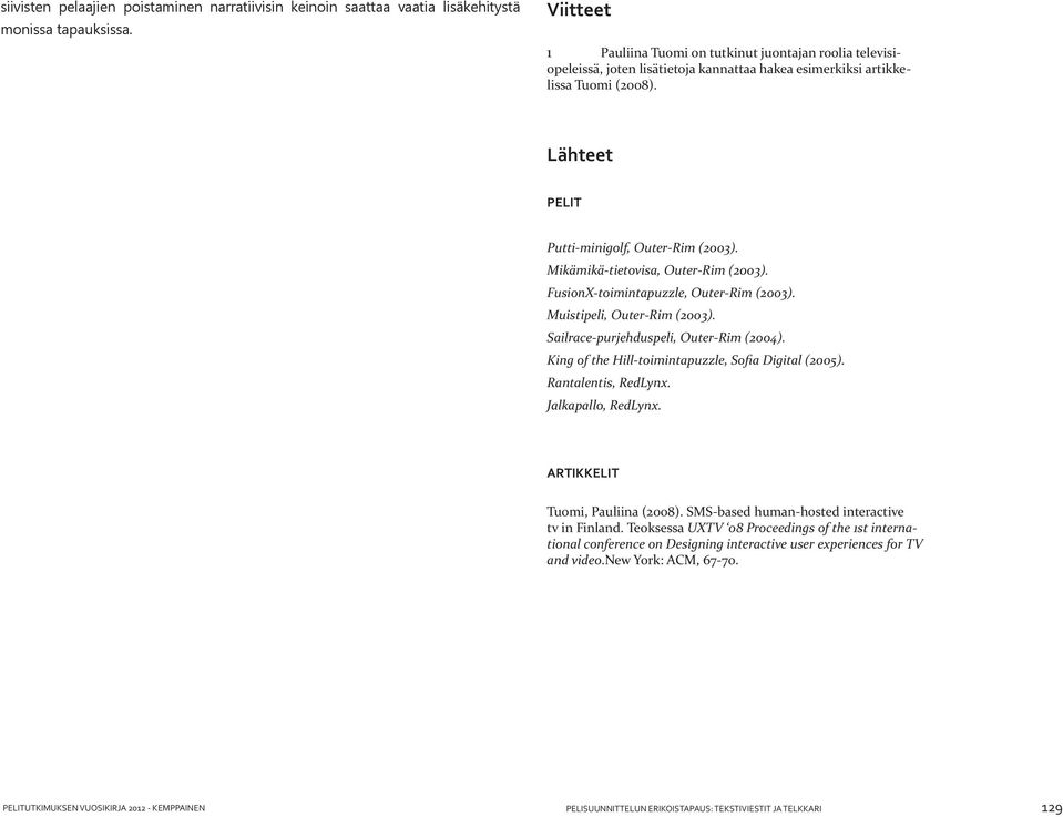 Mikämikä-tietovisa, Outer-Rim (2003). FusionX-toimintapuzzle, Outer-Rim (2003). Muistipeli, Outer-Rim (2003). Sailrace-purjehduspeli, Outer-Rim (2004).