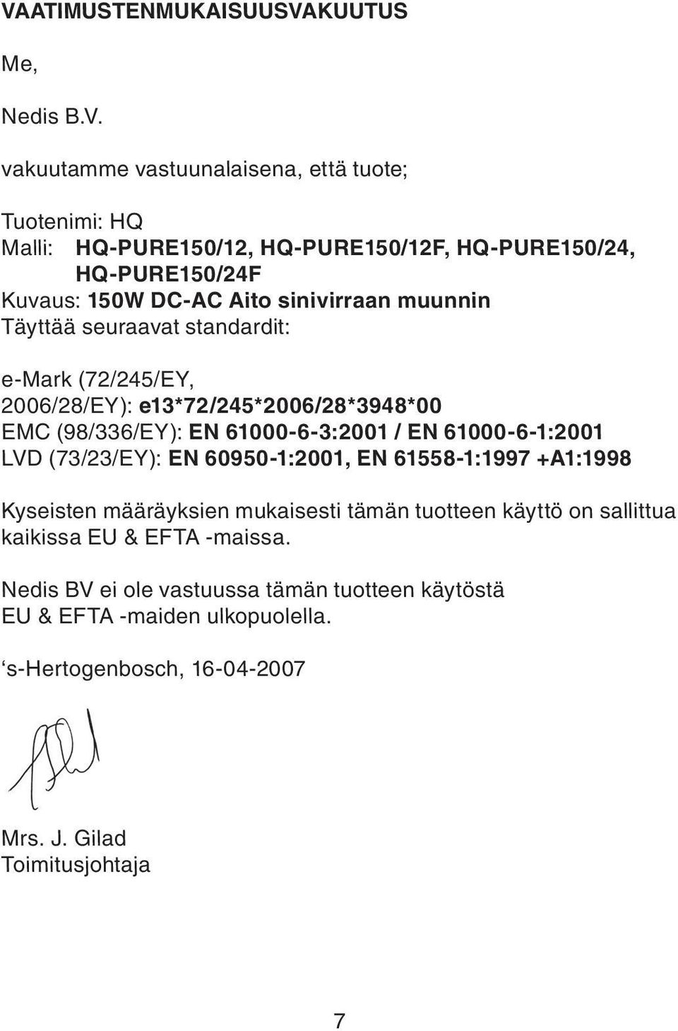 (98/336/EY): EN 61000-6-3:2001 / EN 61000-6-1:2001 LVD (73/23/EY): EN 60950-1:2001, EN 61558-1:1997 +A1:1998 Kyseisten määräyksien mukaisesti tämän tuotteen