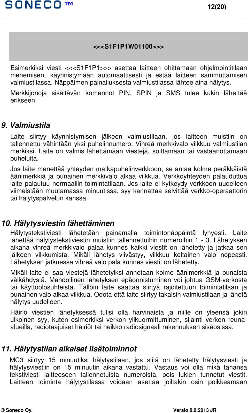 Valmiustila Laite siirtyy käynnistymisen jälkeen valmiustilaan, jos laitteen muistiin on tallennettu vähintään yksi puhelinnumero. Vihreä merkkivalo vilkkuu valmiustilan merkiksi.