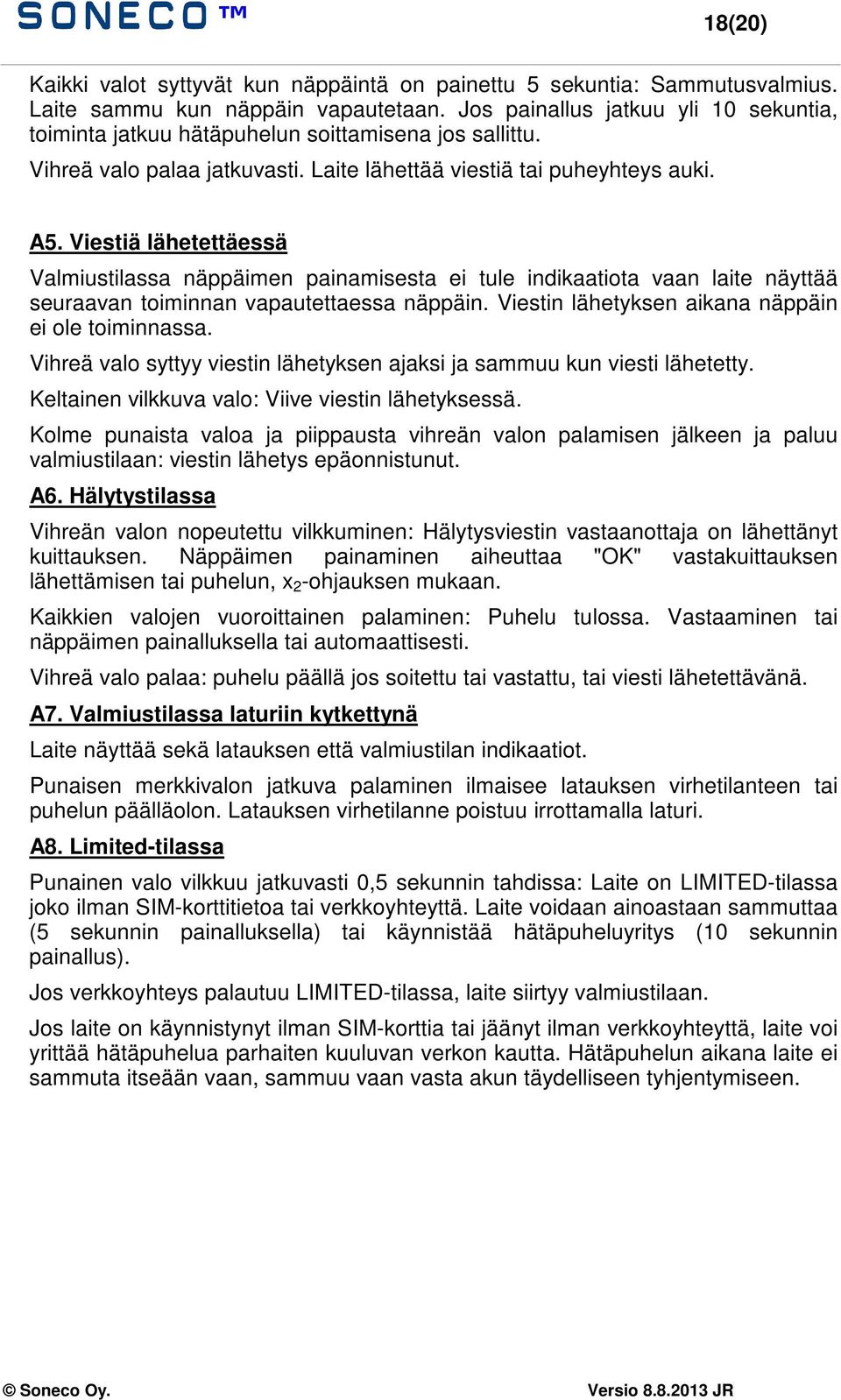 Viestiä lähetettäessä Valmiustilassa näppäimen painamisesta ei tule indikaatiota vaan laite näyttää seuraavan toiminnan vapautettaessa näppäin. Viestin lähetyksen aikana näppäin ei ole toiminnassa.