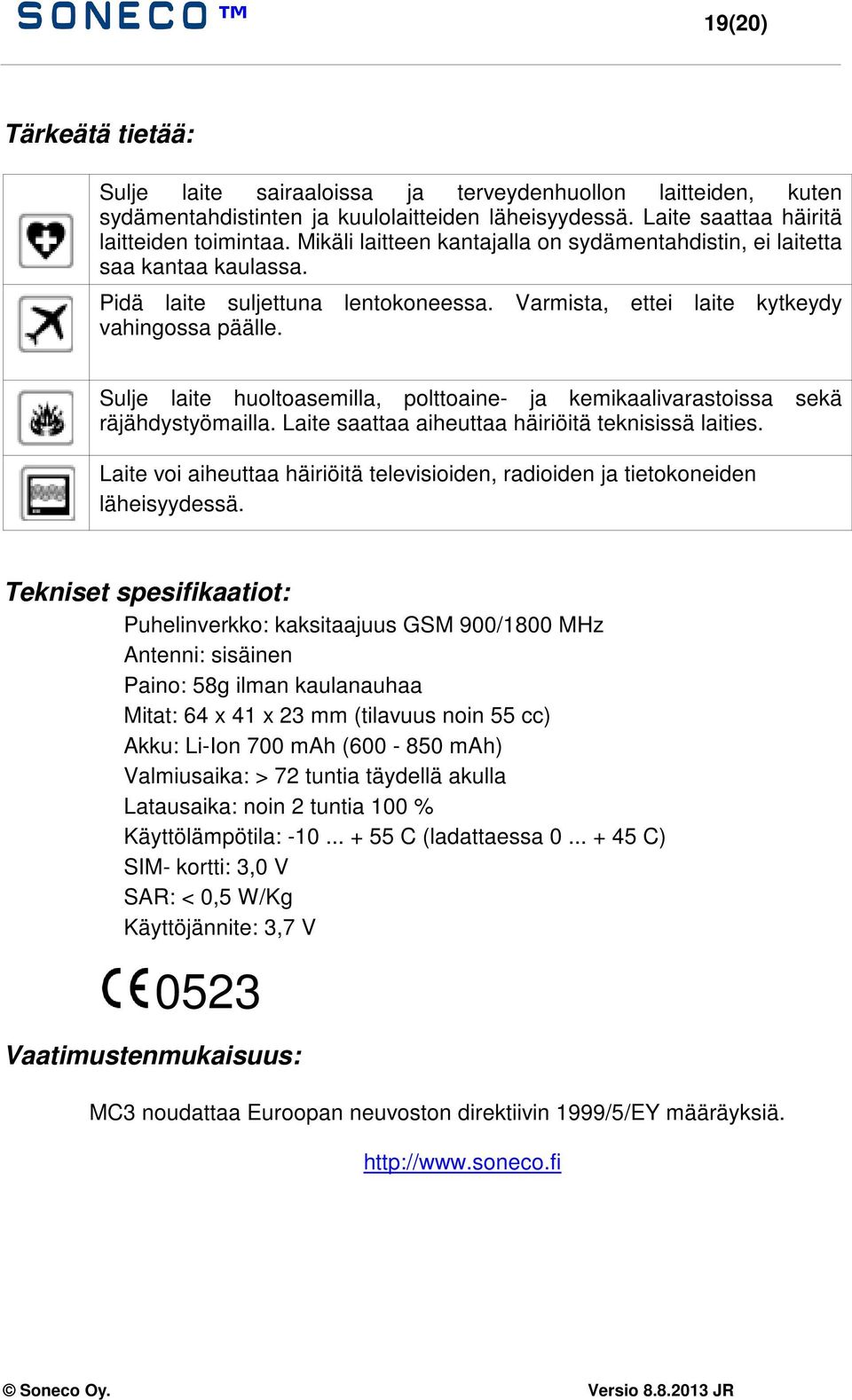 Sulje laite huoltoasemilla, polttoaine- ja kemikaalivarastoissa sekä räjähdystyömailla. Laite saattaa aiheuttaa häiriöitä teknisissä laities.