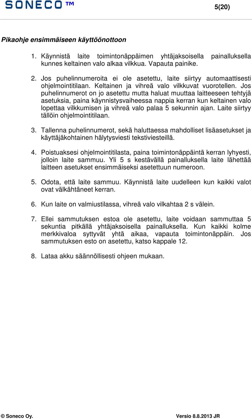 Jos puhelinnumerot on jo asetettu mutta haluat muuttaa laitteeseen tehtyjä asetuksia, paina käynnistysvaiheessa nappia kerran kun keltainen valo lopettaa vilkkumisen ja vihreä valo palaa 5 sekunnin