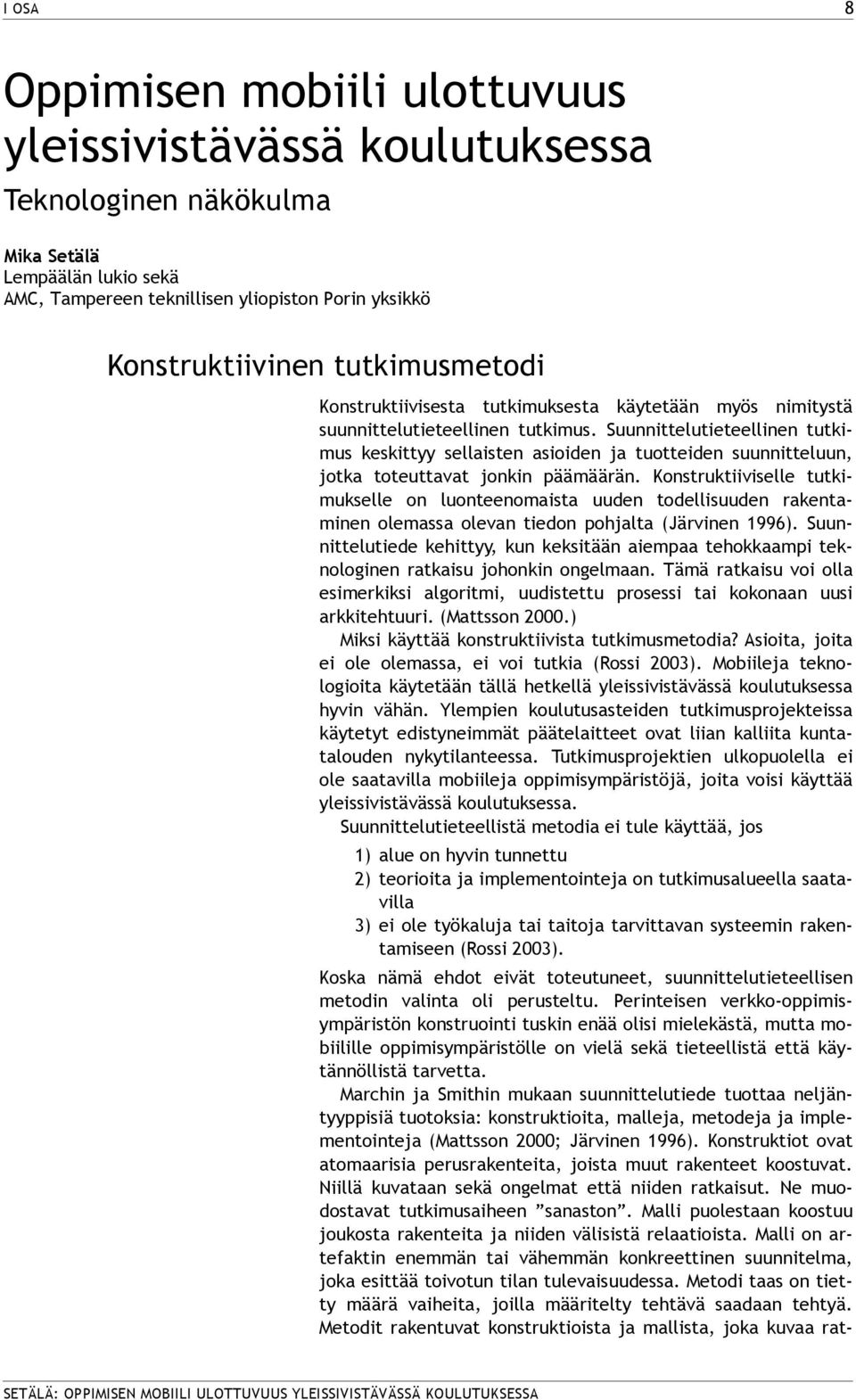 Suunnittelutieteellinen tutkimus keskittyy sellaisten asioiden ja tuotteiden suunnitteluun, jotka toteuttavat jonkin päämäärän.