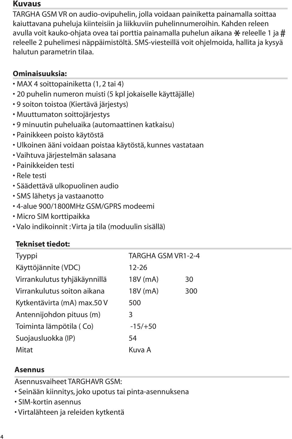 Kahden releen avulla voit kauko-ohjata ovea tai porttia painamalla puhelun aikana releelle 1 ja releelle 2 puhelimesi