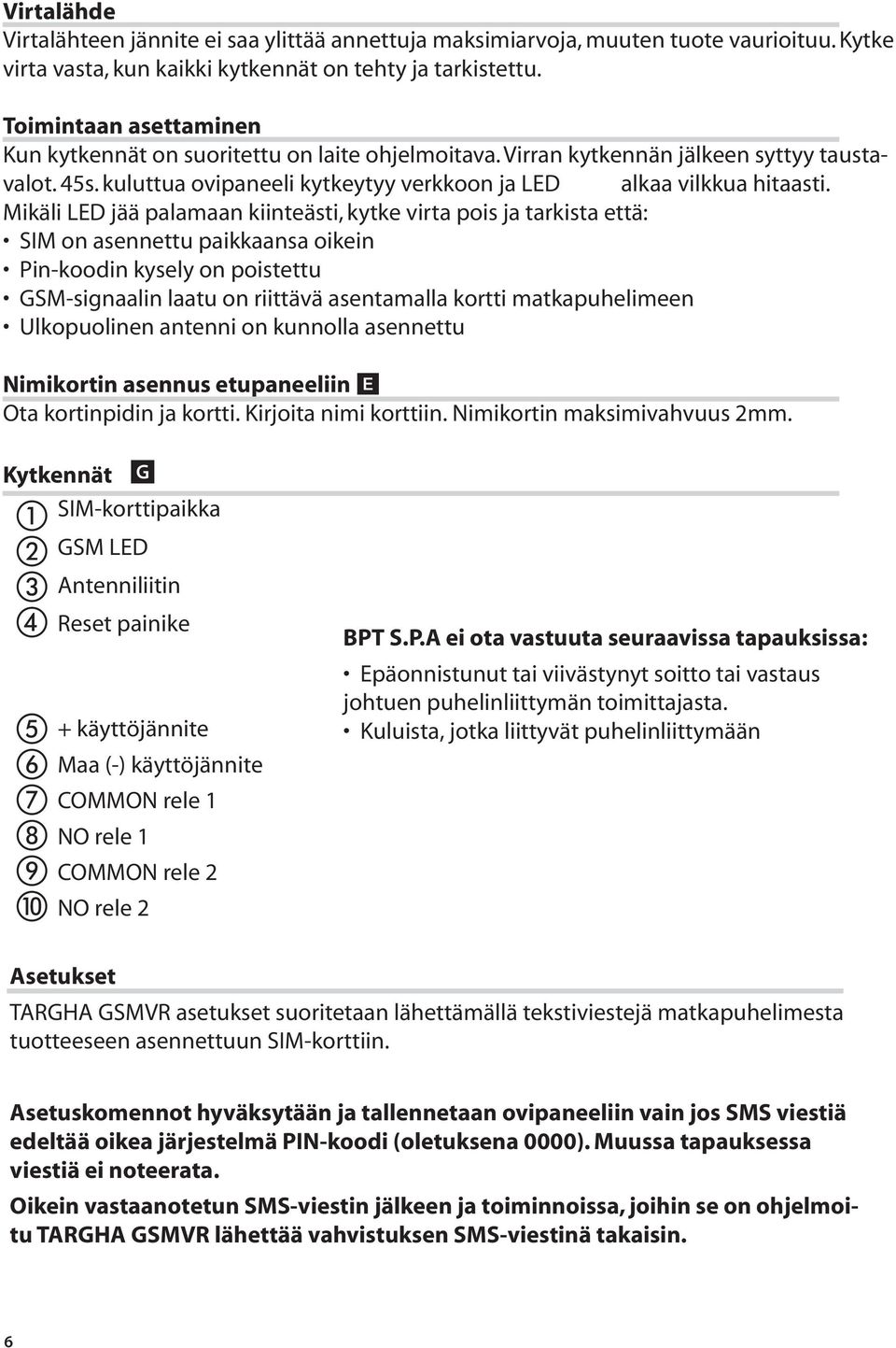 Mikäli LED jää palamaan kiinteästi, kytke virta pois ja tarkista että: Nimikortin asennus etupaneeliin Kytkennät Antenniliitin Reset painike + käyttöjännite Maa (-) käyttöjännite BPT