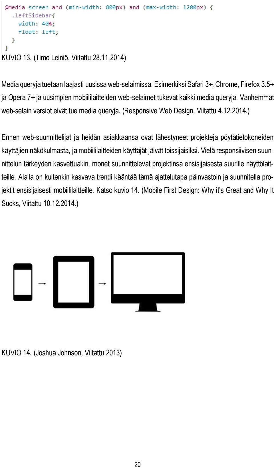 ) Ennen web-suunnittelijat ja heidän asiakkaansa ovat lähestyneet projekteja pöytätietokoneiden käyttäjien näkökulmasta, ja mobiililaitteiden käyttäjät jäivät toissijaisiksi.