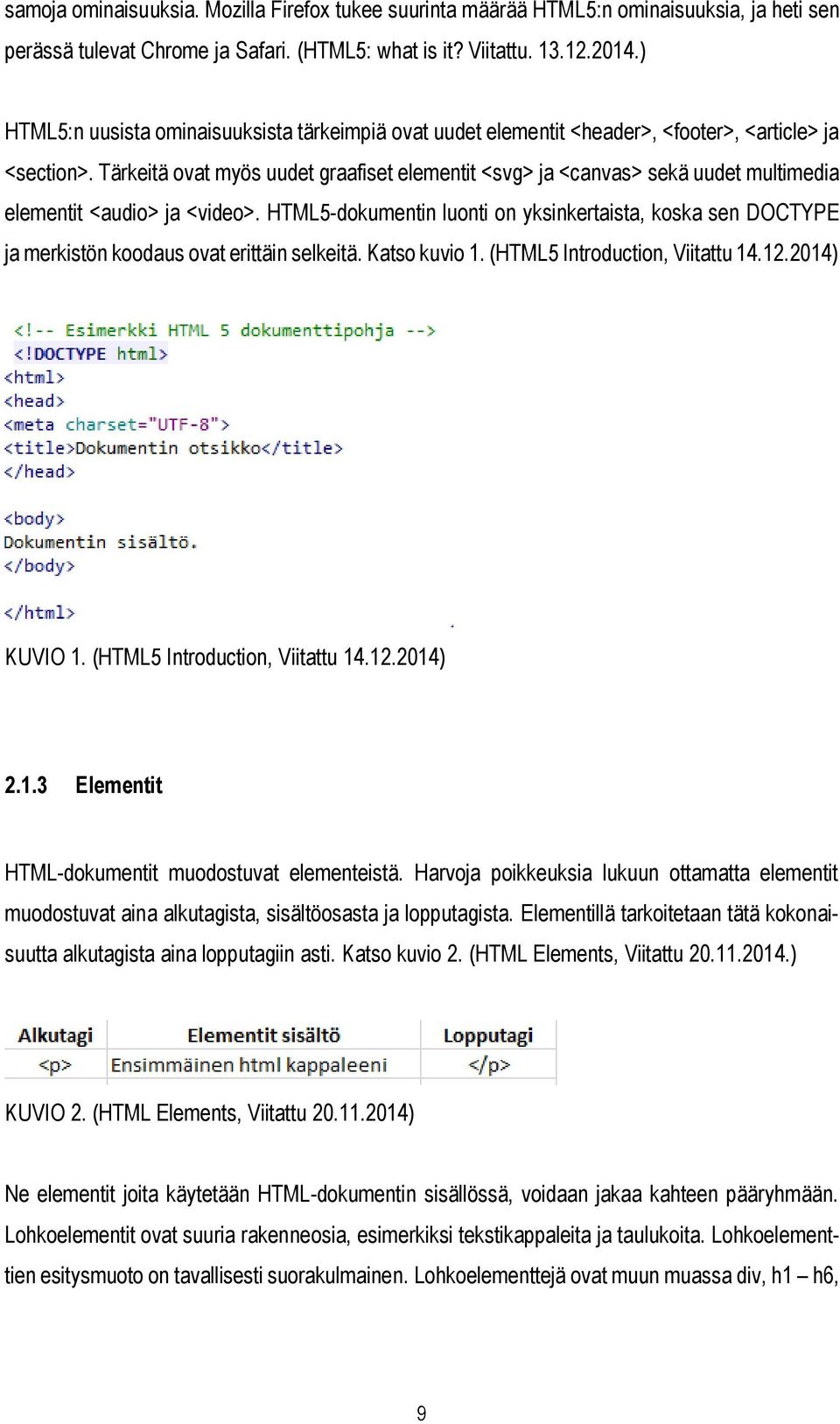 Tärkeitä ovat myös uudet graafiset elementit <svg> ja <canvas> sekä uudet multimedia elementit <audio> ja <video>.