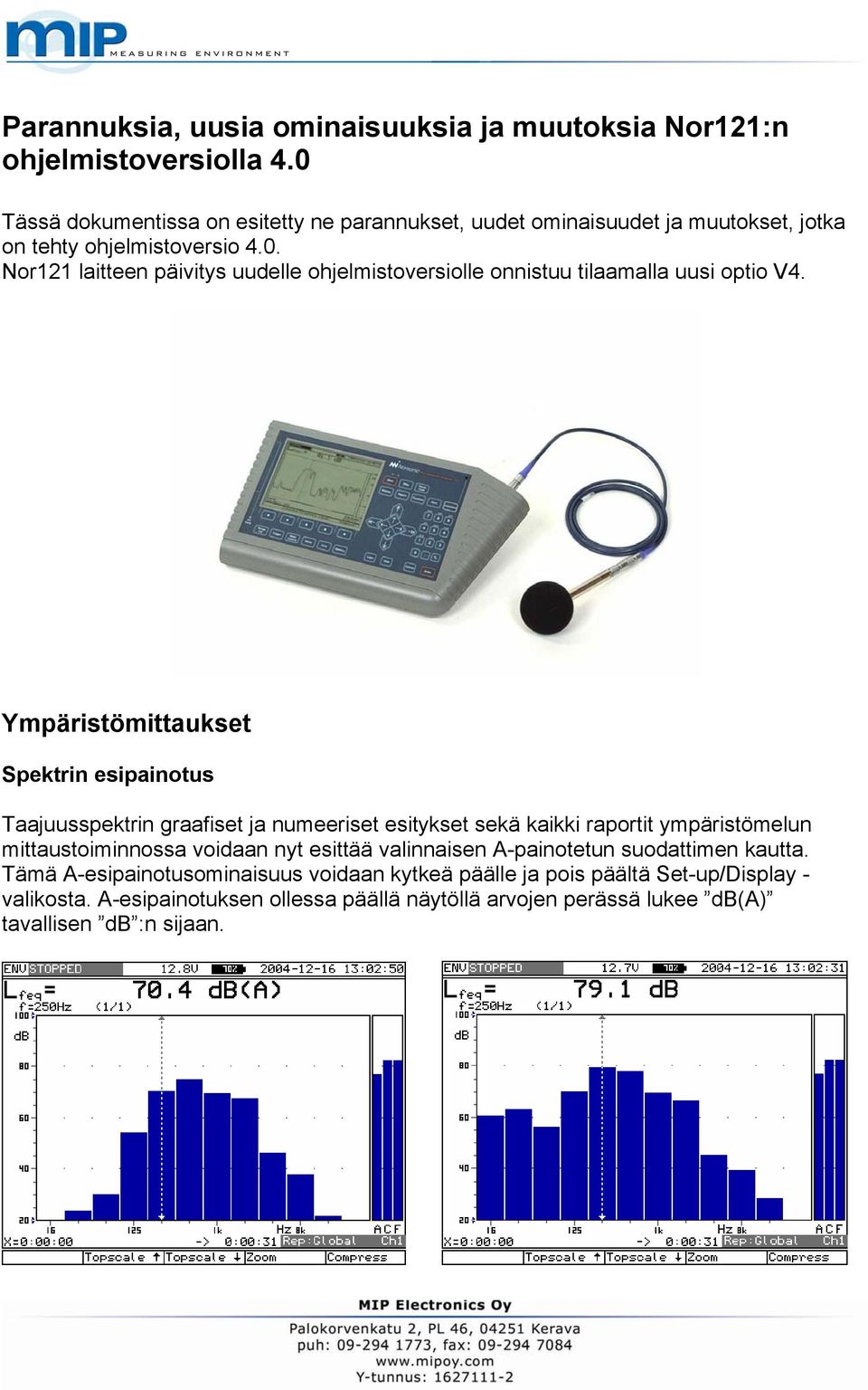 Ympäristömittaukset Spektrin esipainotus Taajuusspektrin graafiset ja numeeriset esitykset sekä kaikki raportit ympäristömelun mittaustoiminnossa voidaan nyt esittää