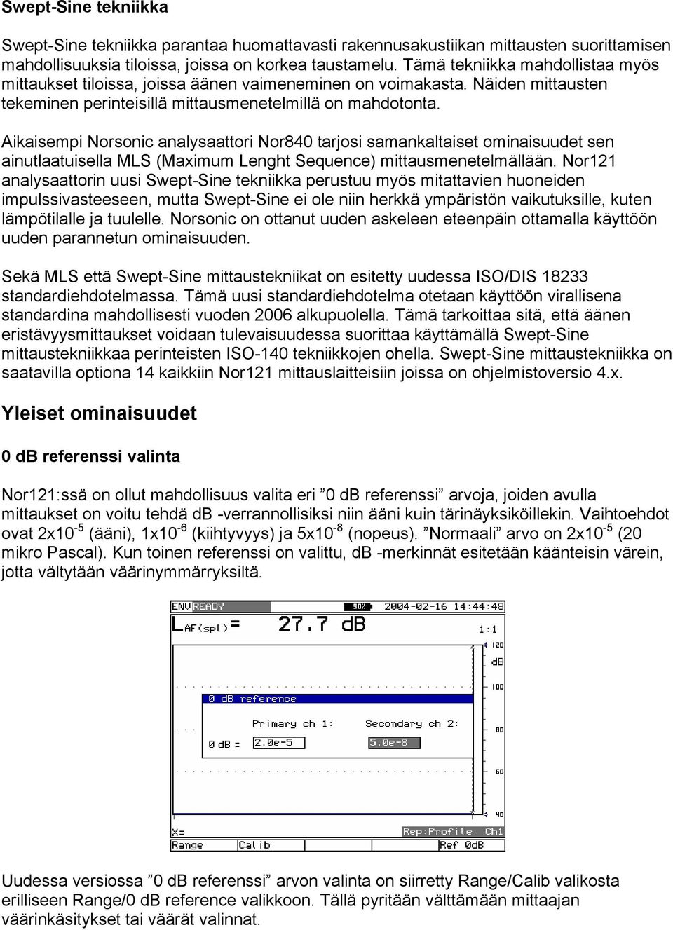 Aikaisempi Norsonic analysaattori Nor840 tarjosi samankaltaiset ominaisuudet sen ainutlaatuisella MLS (Maximum Lenght Sequence) mittausmenetelmällään.