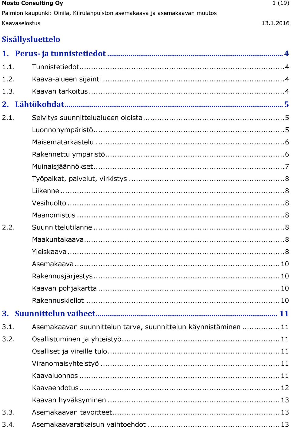 2. Suunnittelutilanne... 8 Maakuntakaava... 8 Yleiskaava... 8 Asemakaava... 10 Rakennusjärjestys... 10 Kaavan pohjakartta... 10 Rakennuskiellot... 10 3. Suunnittelun vaiheet... 11 3.1. Asemakaavan suunnittelun tarve, suunnittelun käynnistäminen.