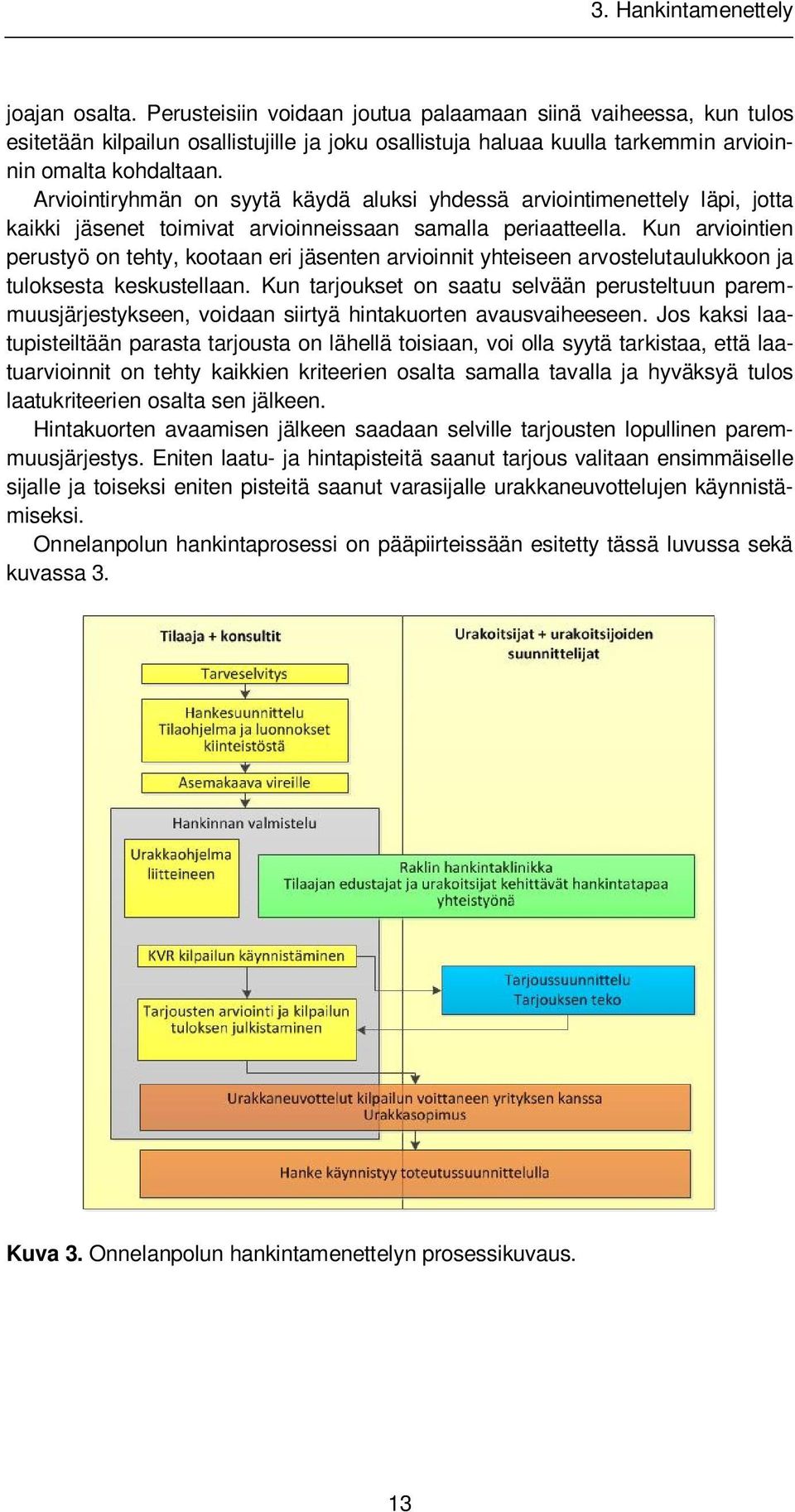 Arviointiryhmän on syytä käydä aluksi yhdessä arviointimenettely läpi, jotta kaikki jäsenet toimivat arvioinneissaan samalla periaatteella.