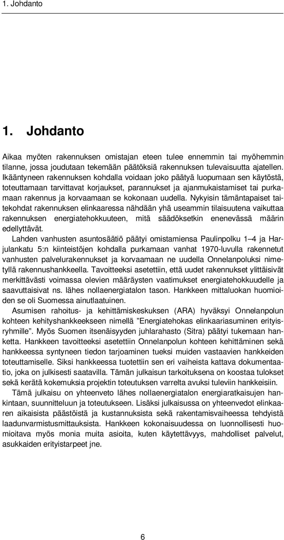 uudella. Nykyisin tämäntapaiset taitekohdat rakennuksen elinkaaressa nähdään yhä useammin tilaisuutena vaikuttaa rakennuksen energiatehokkuuteen, mitä säädöksetkin enenevässä määrin edellyttävät.