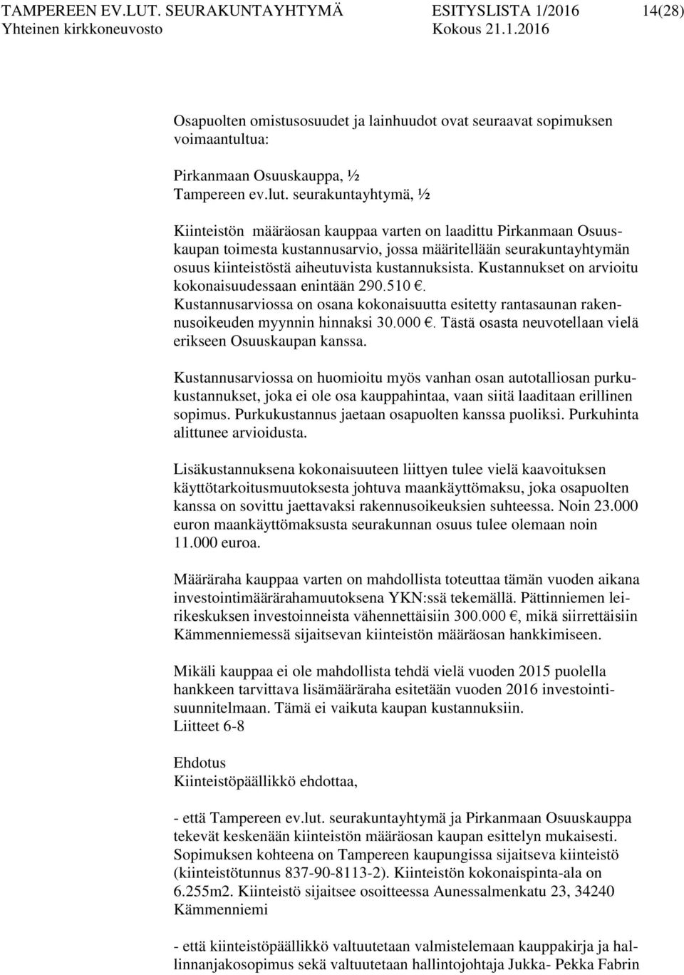 kustannuksista. Kustannukset on arvioitu kokonaisuudessaan enintään 290.510. Kustannusarviossa on osana kokonaisuutta esitetty rantasaunan rakennusoikeuden myynnin hinnaksi 30.000.