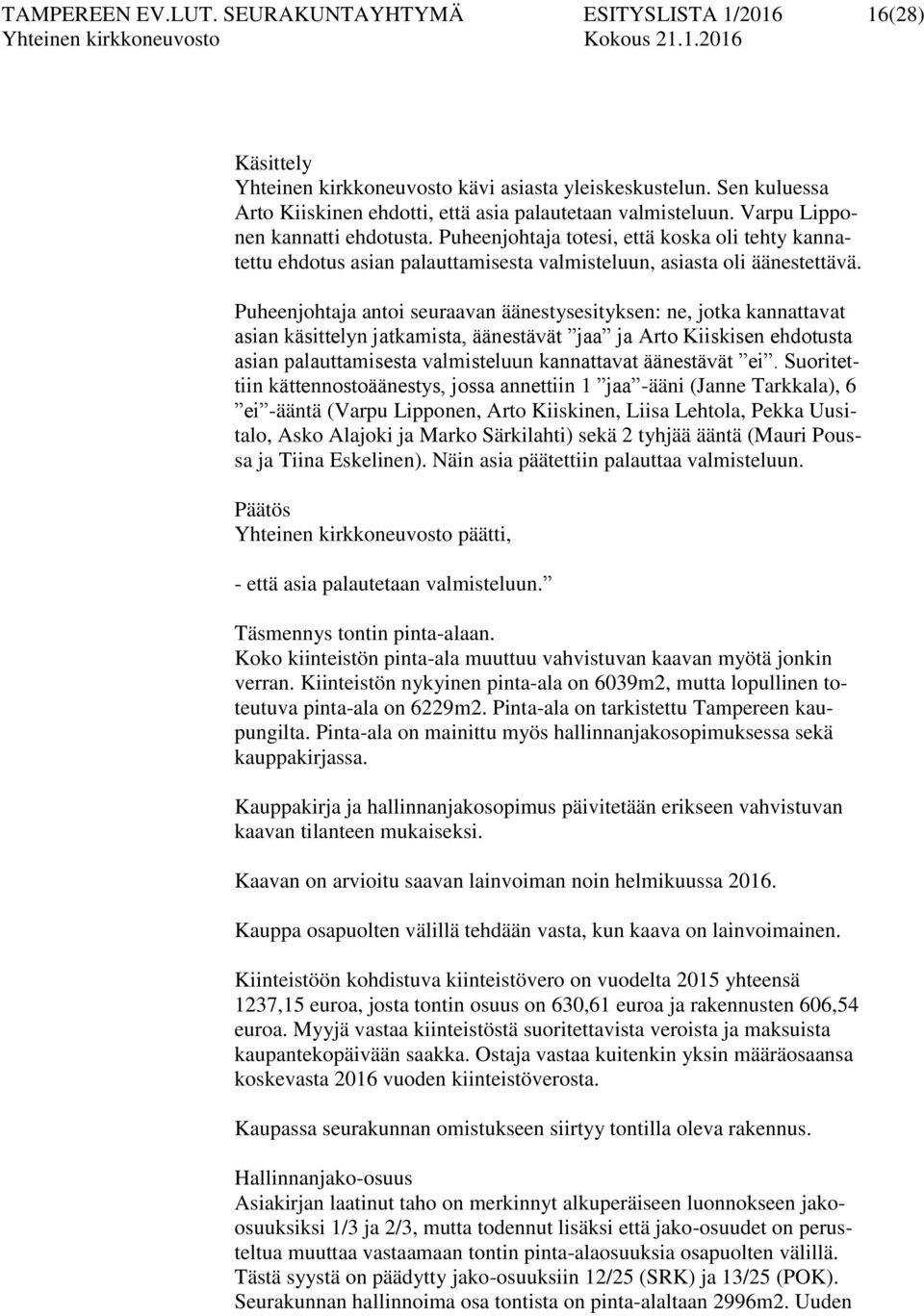 Puheenjohtaja antoi seuraavan äänestysesityksen: ne, jotka kannattavat asian käsittelyn jatkamista, äänestävät jaa ja Arto Kiiskisen ehdotusta asian palauttamisesta valmisteluun kannattavat