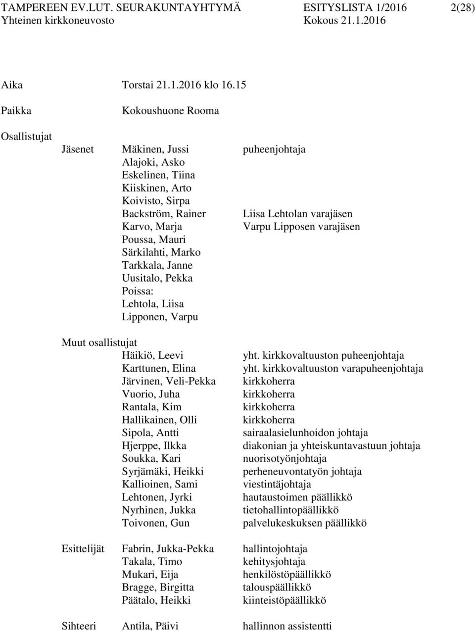 Varpu Lipposen varajäsen Poussa, Mauri Särkilahti, Marko Tarkkala, Janne Uusitalo, Pekka Poissa: Lehtola, Liisa Lipponen, Varpu Muut osallistujat Häikiö, Leevi Karttunen, Elina Järvinen, Veli-Pekka