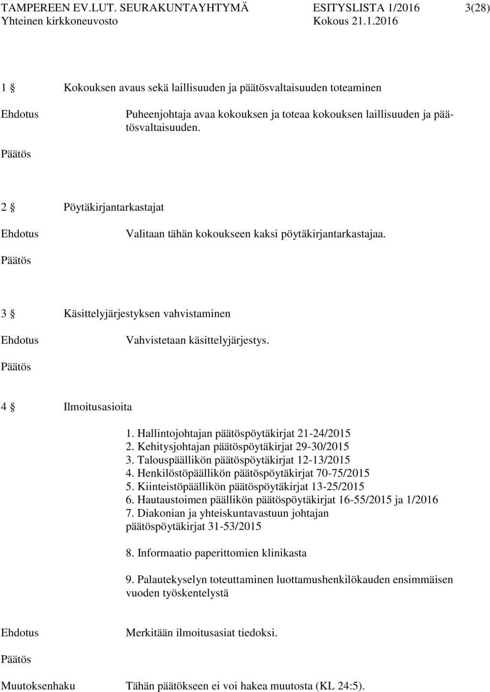 2 Pöytäkirjantarkastajat Valitaan tähän kokoukseen kaksi pöytäkirjantarkastajaa. 3 Käsittelyjärjestyksen vahvistaminen Vahvistetaan käsittelyjärjestys. 4 Ilmoitusasioita 1.