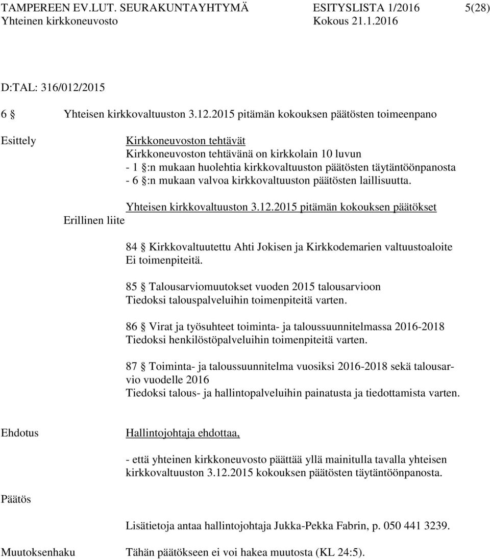 2015 pitämän kokouksen päätösten toimeenpano Esittely Kirkkoneuvoston tehtävät Kirkkoneuvoston tehtävänä on kirkkolain 10 luvun - 1 :n mukaan huolehtia kirkkovaltuuston päätösten täytäntöönpanosta -