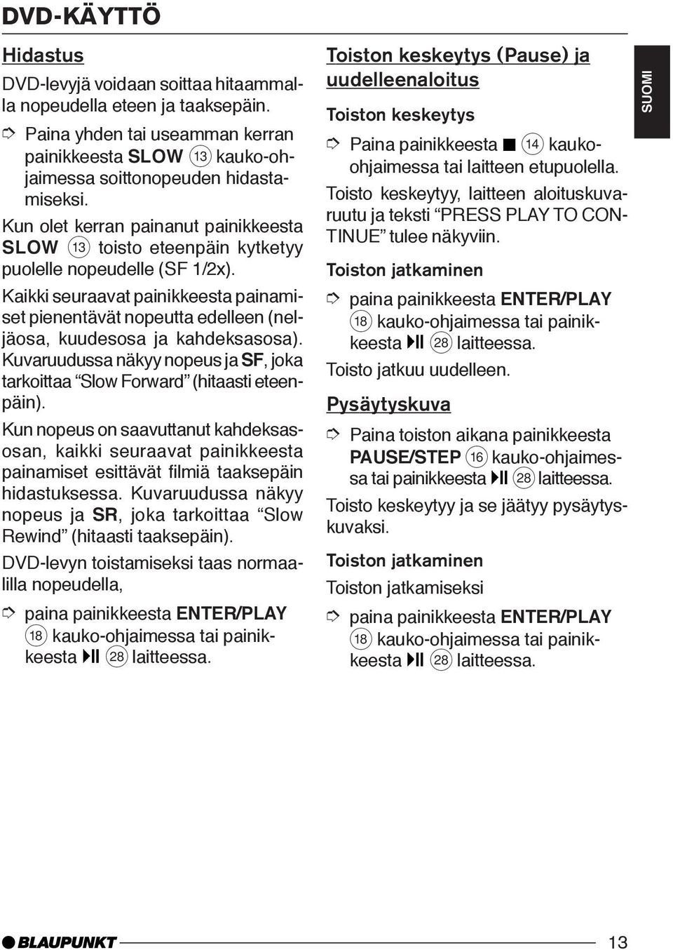 Kaikki seuraavat painikkeesta painamiset pienentävät nopeutta edelleen (neljäosa, kuudesosa ja kahdeksasosa). Kuvaruudussa näkyy nopeus ja SF, joka tarkoittaa Slow Forward (hitaasti eteenpäin).