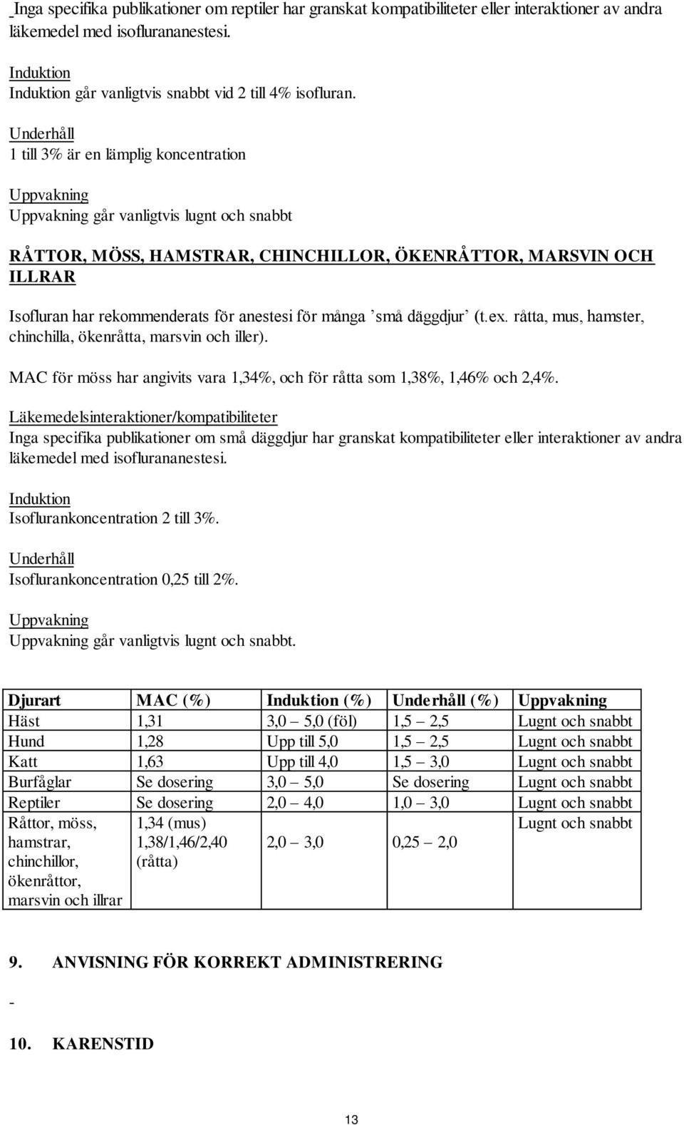 för anestesi för många små däggdjur (t.ex. råtta, mus, hamster, chinchilla, ökenråtta, marsvin och iller). MAC för möss har angivits vara 1,34%, och för råtta som 1,38%, 1,46% och 2,4%.