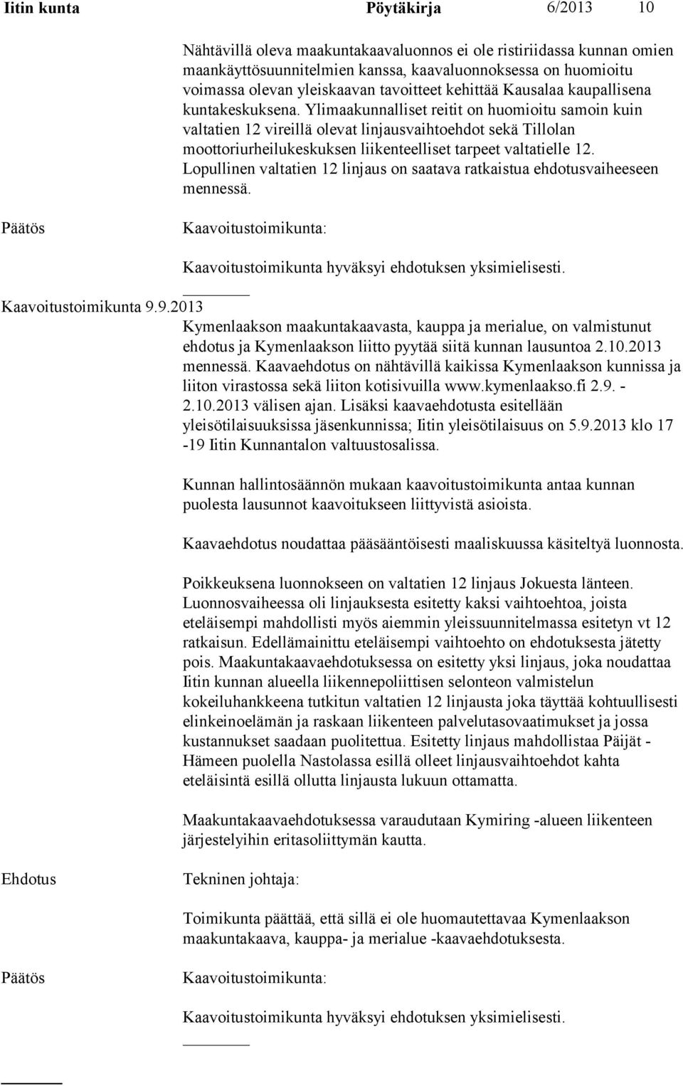 Ylimaakunnalliset reitit on huomioitu samoin kuin valtatien 12 vireillä olevat linjausvaihtoehdot sekä Tillolan moottoriurheilukeskuksen liikenteelliset tarpeet valtatielle 12.