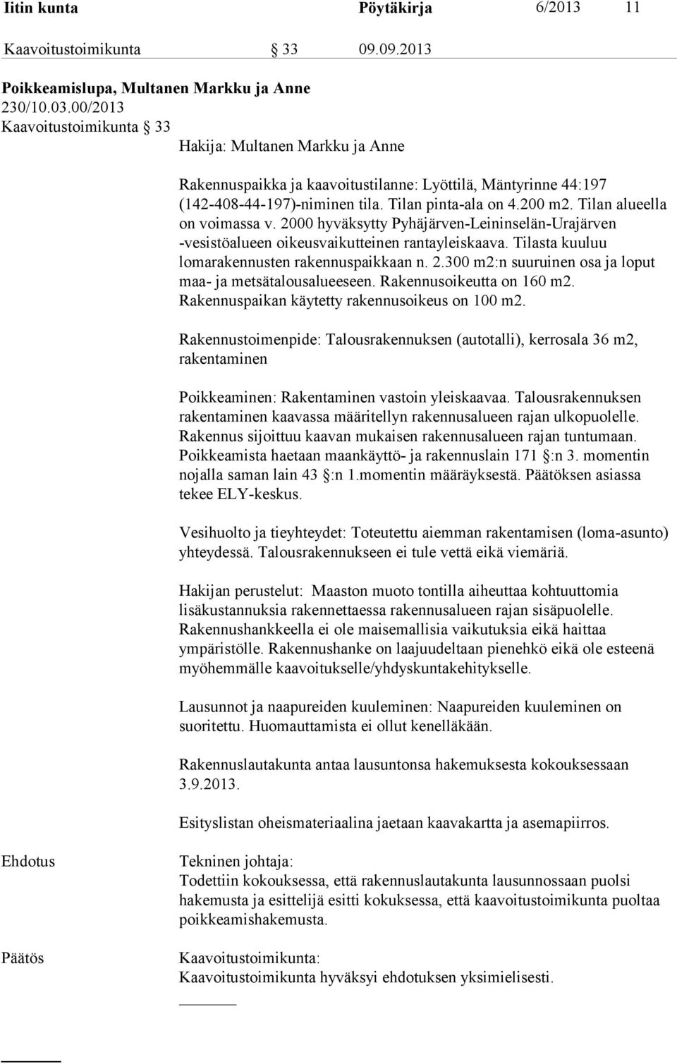 Tilan alueella on voimassa v. 2000 hyväksytty Pyhäjärven-Leininselän-Urajärven -vesistöalueen oikeusvaikutteinen rantayleiskaava. Tilasta kuuluu lomarakennusten rakennuspaikkaan n. 2.300 m2:n suuruinen osa ja loput maa- ja metsätalousalueeseen.