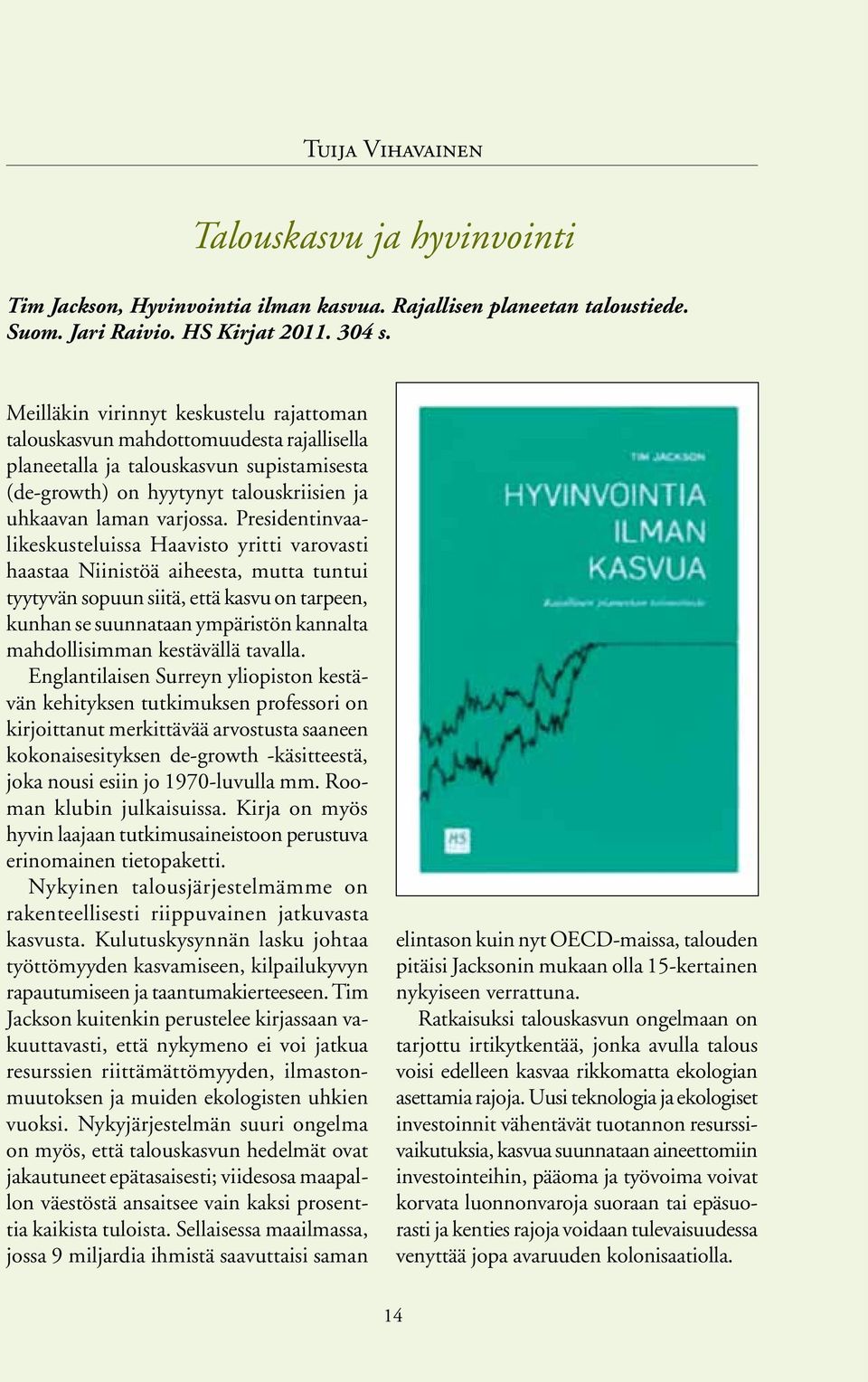 Presidentinvaalikeskusteluissa Haavisto yritti varovasti haastaa Niinistöä aiheesta, mutta tuntui tyytyvän sopuun siitä, että kasvu on tarpeen, kunhan se suunnataan ympäristön kannalta mahdollisimman