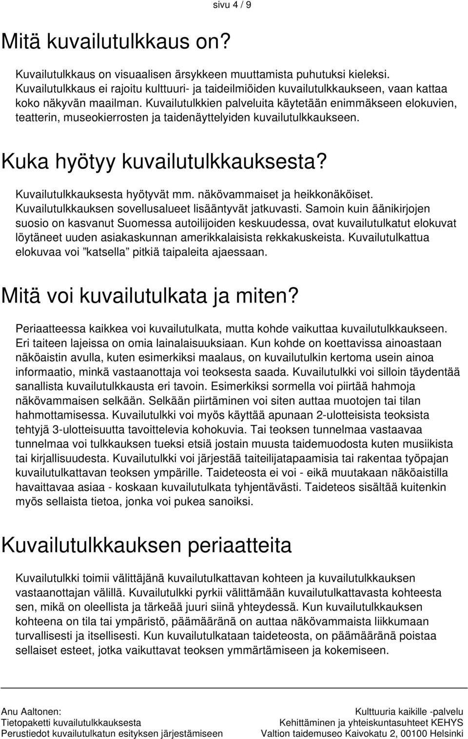 Kuvailutulkkien palveluita käytetään enimmäkseen elokuvien, teatterin, museokierrosten ja taidenäyttelyiden kuvailutulkkaukseen. Kuka hyötyy kuvailutulkkauksesta? Kuvailutulkkauksesta hyötyvät mm.