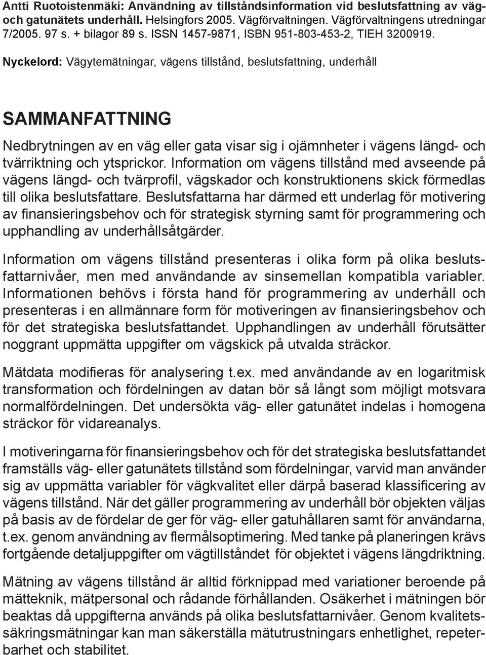 Nyckelord: Vägytemätningar, vägens tillstånd, beslutsfattning, underhåll SAMMANFATTNING Nedbrytningen av en väg eller gata visar sig i ojämnheter i vägens längd- och tvärriktning och ytsprickor.