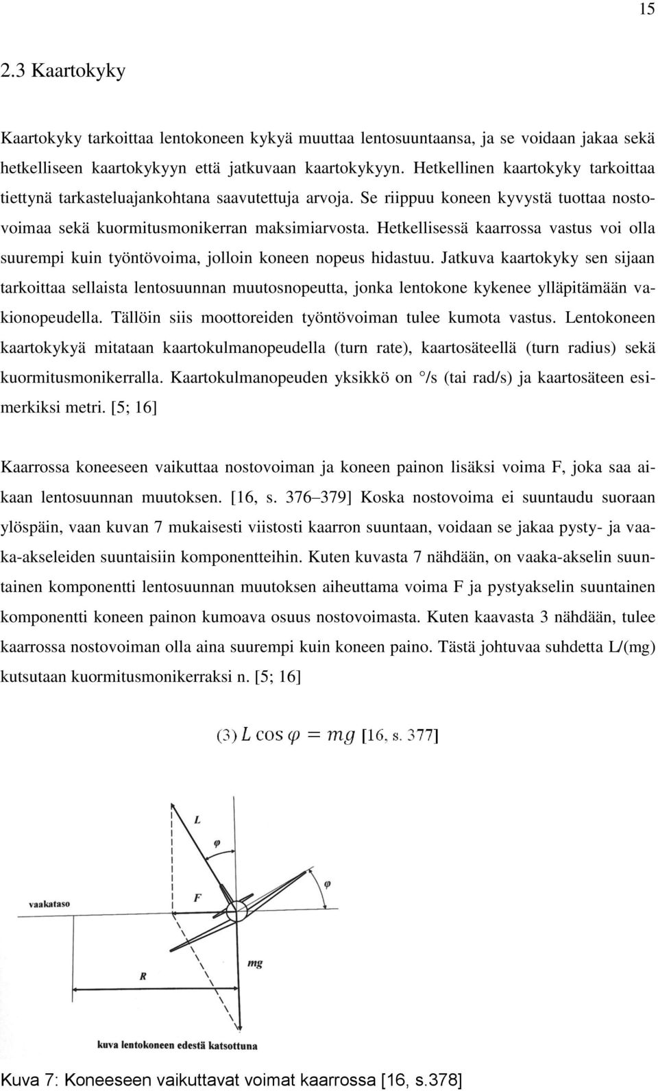 Hetkellisessä kaarrossa vastus voi olla suurempi kuin työntövoima, jolloin koneen nopeus hidastuu.