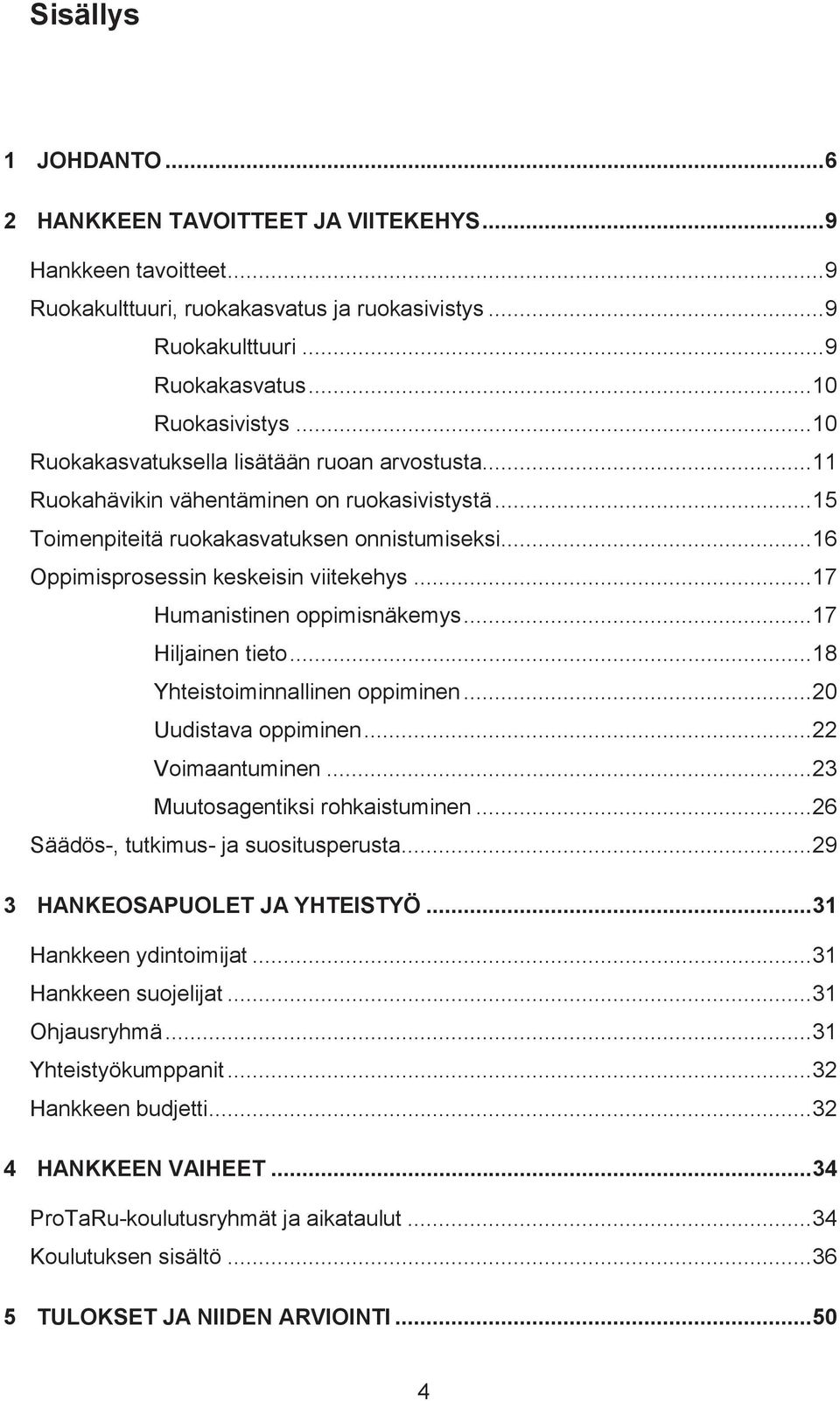 .. 17 Humanistinen oppimisnäkemys... 17 Hiljainen tieto... 18 Yhteistoiminnallinen oppiminen... 20 Uudistava oppiminen... 22 Voimaantuminen... 23 Muutosagentiksi rohkaistuminen.