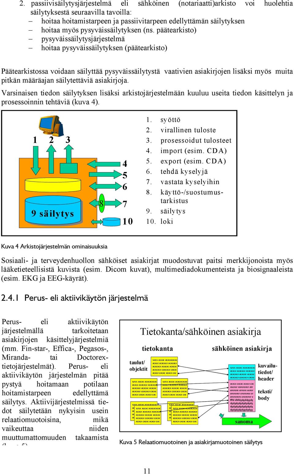 päätearkisto) pysyväissäilytysjärjestelmä hoitaa pysyväissäilytyksen (päätearkisto) Päätearkistossa voidaan säilyttää pysyväissäilytystä vaativien asiakirjojen lisäksi myös muita pitkän määräajan