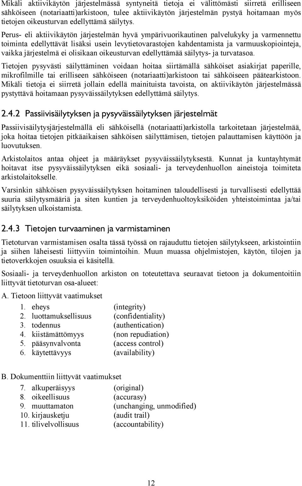 Perus- eli aktiivikäytön järjestelmän hyvä ympärivuorikautinen palvelukyky ja varmennettu toiminta edellyttävät lisäksi usein levytietovarastojen kahdentamista ja varmuuskopiointeja, vaikka